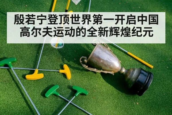 殷若宁登顶世界第一开启中国高尔夫运动的全新辉煌纪元