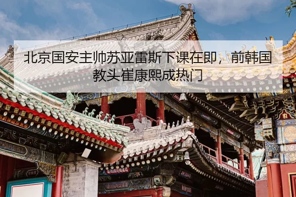北京国安主帅苏亚雷斯下课在即，前韩国教头崔康熙成热门