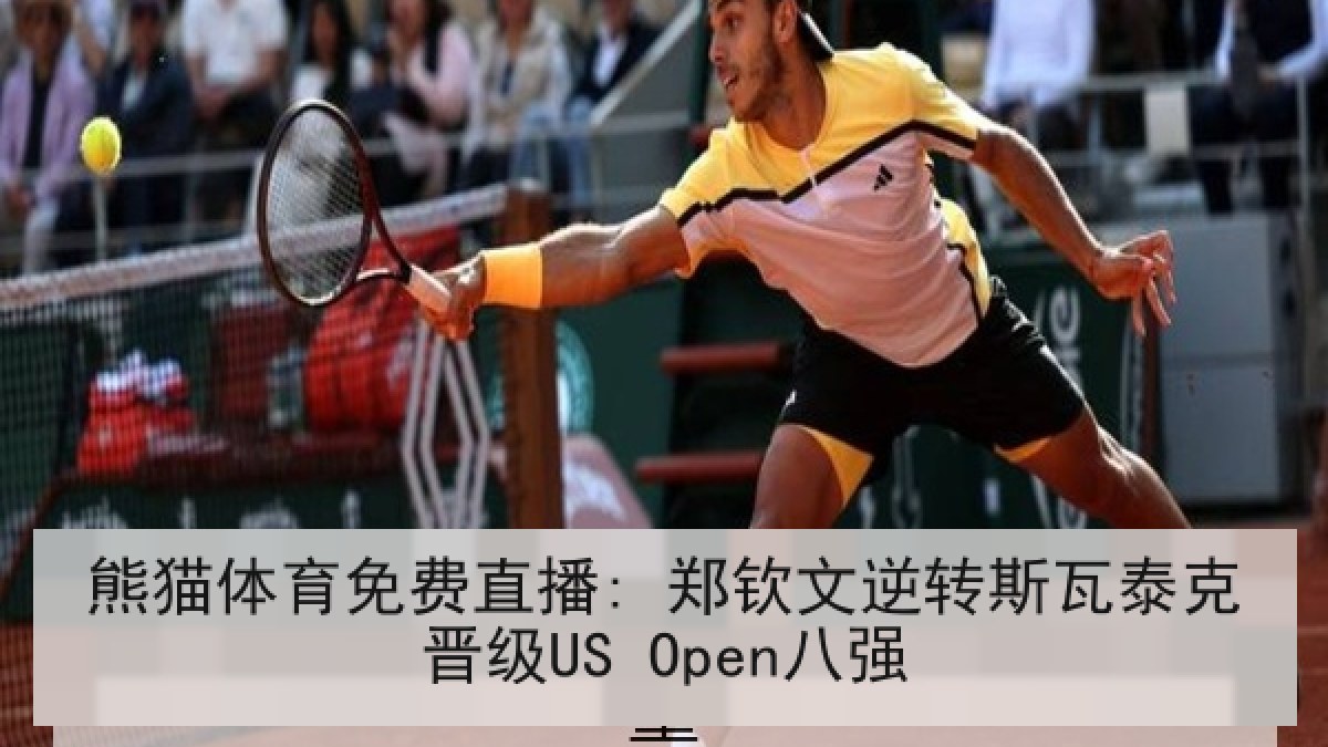 熊猫体育免费直播: 郑钦文逆转斯瓦泰克晋级US Open八强